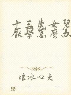 十三岁女儿叛逆厌学怎么办