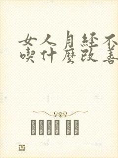 女人月经不调多吃什么改善有效果