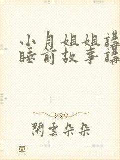 小月姐姐讲故事睡前故事讲故事