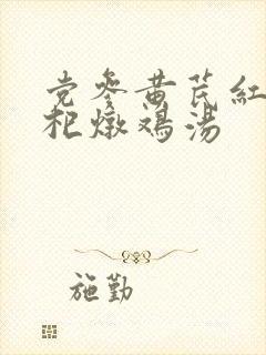 党参黄芪红枣枸杞炖鸡汤