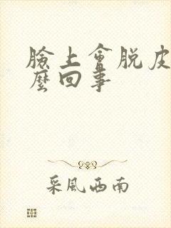 脸上会脱皮是怎么回事封面