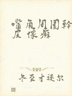 嘴角周围干燥起皮 像癣