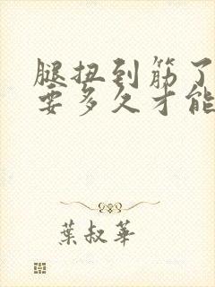 腿扭到筋了一般要多久才能恢复