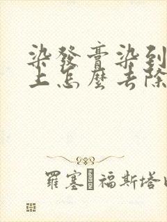 染发膏染到头皮上怎么去除