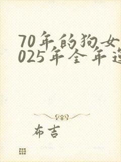 70年的狗女2025年全年运势