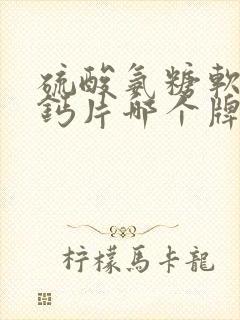 硫酸氨糖软骨素钙片哪个牌子好