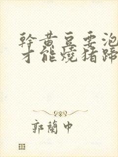 干黄豆要泡多久才能烧猪蹄