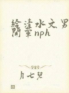 给清水文男主们开荤nph