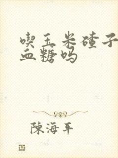 吃玉米碴子粥升血糖吗