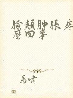 脸颊肿胀疼是怎么回事