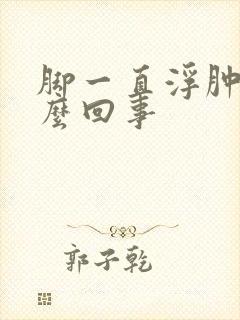 脚一直浮肿是怎么回事