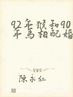 92年猴和90年马相配婚姻如何