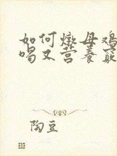如何炖母鸡汤好喝又营养窍门