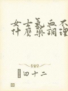 女士气血不足吃什么药调理呢