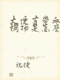 大便有带血的粘稠物是怎么回事