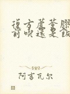 复方芦荟胶囊饭前吃还是饭后吃