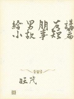 给男朋友讲睡前小故事短篇封面