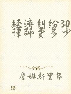 经济纠纷30万律师费多少钱
