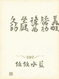 久坐后膝盖后面的腿窝筋酸疼怎么回事