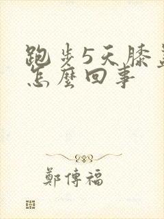 跑步5天膝盖疼怎么回事