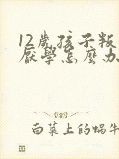 12岁孩子叛逆厌学怎么办