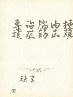 专治脑内梗塞后遗症的正规医院