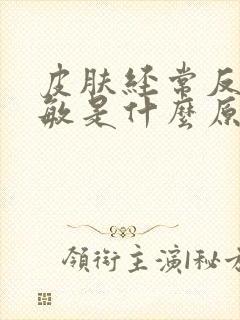 皮肤经常反复过敏是什么原因