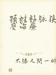 颈椎动脉狭窄怎么治疗