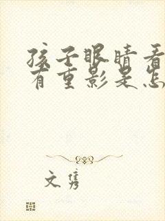 孩子眼睛看东西有重影是怎么回事
