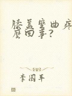 膝盖弯曲疼是怎么回事?