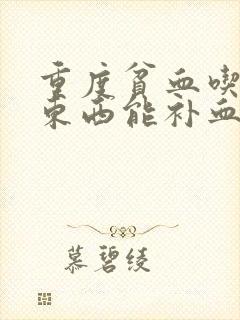 重度贫血吃什么东西能补血最快呢