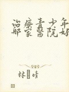 治疗青少年抑郁哪家医院好