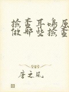 检查耳鸣原因要做哪些检查