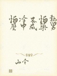 怕冷又怕热吃什么中成药男人