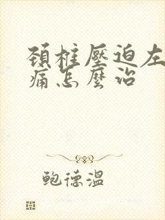 颈椎压迫左胳膊痛怎么治