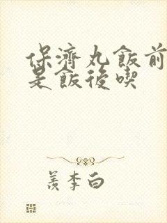 保济丸饭前吃还是饭后吃封面