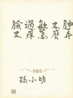 脸过敏又肿又红又痒怎么弄封面