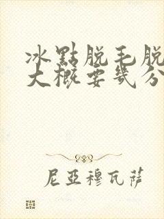 冰点脱毛脱一次大概要几分钟封面