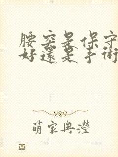 腰突是保守治疗好还是手术治疗好