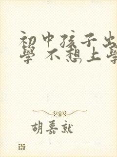 初中孩子出现厌学 不想上学怎么办封面