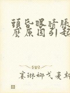 头昏眼睛胀痛什么原因引起的