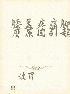 膝盖疼痛脚麻什么原因引起的