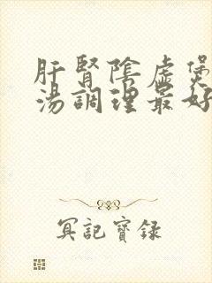 肝肾阴虚煲什么汤调理最好