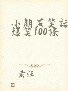 小朋友笑话大全爆笑100条