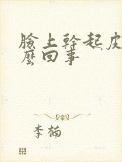 脸上干起皮是怎么回事