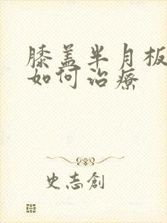 膝盖半月板撕裂如何治疗