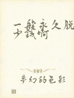 一般永久脱毛多少钱啊
