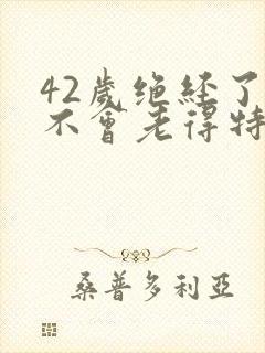 42岁绝经了会不会老得特别快