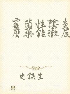 霉菌性阴炎用什么药能彻底治