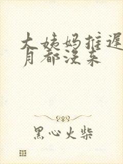 大姨妈推迟半个月都没来